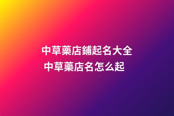 中草藥店鋪起名大全 中草藥店名怎么起-第1張-店鋪起名-玄機派